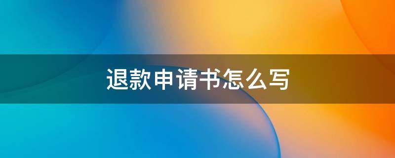 退款申请书怎么写 押金退款申请书怎么写