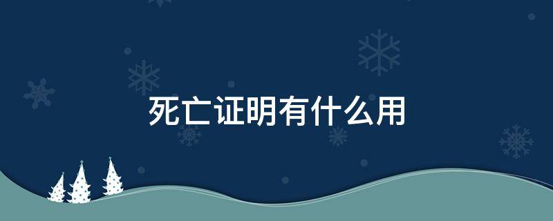 死亡证明有什么用（死亡证明有什么用途）