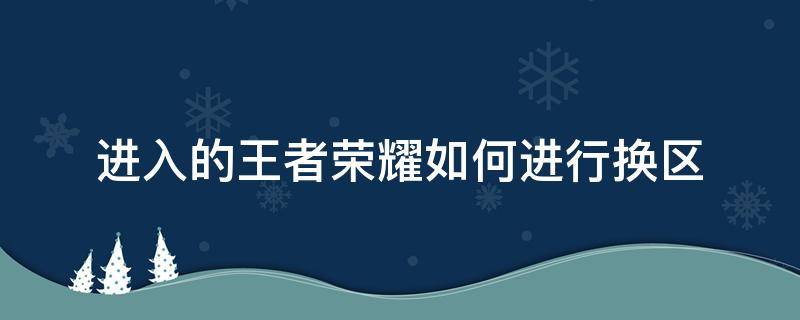 进入的王者荣耀如何进行换区（王者荣耀中怎么换区?）