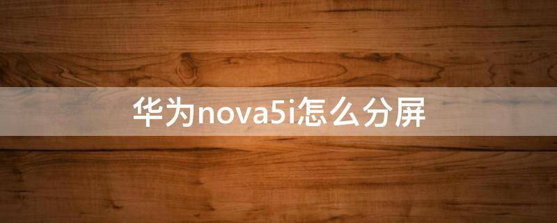 华为nova5i怎么分屏（华为nova5i怎么分屏设置）