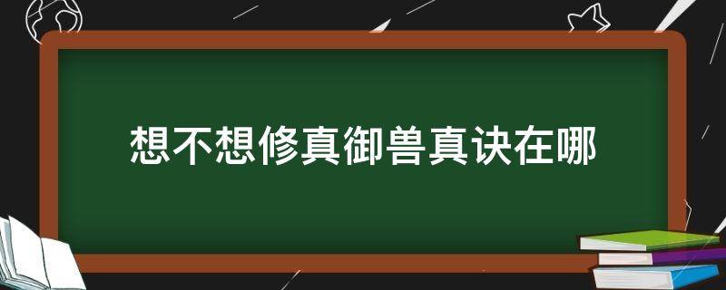 想不想修真御兽真诀在哪 想不想修真御兽真诀在哪学