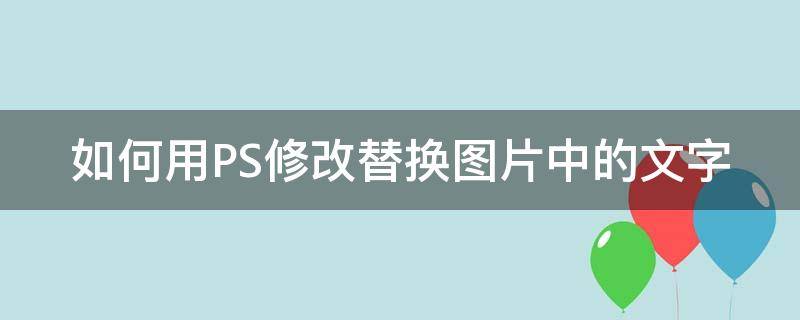 如何用PS修改替换图片中的文字 如何用ps修改替换图片中的文字颜色