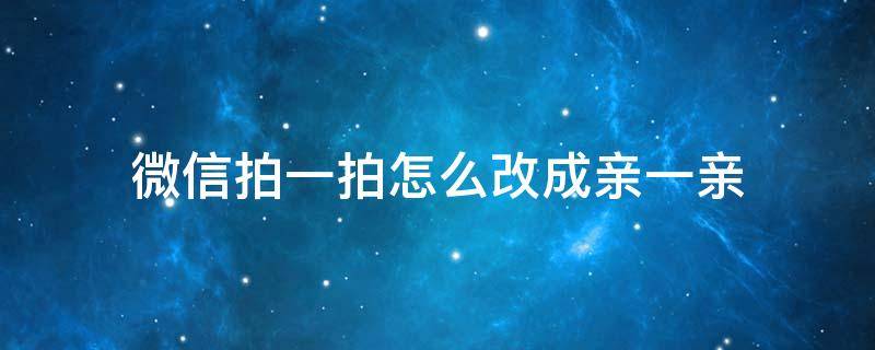 微信拍一拍怎么改成亲一亲（微信拍一拍亲一口怎么设置）