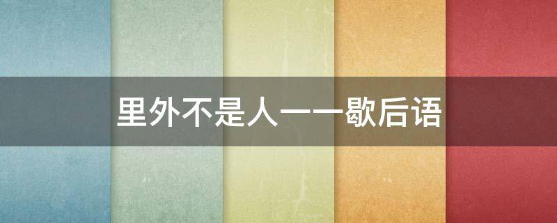 里外不是人一一歇后语（里外不是人歇后语上一句是什么意思）