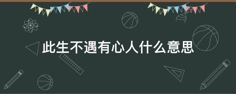 此生不遇有心人什么意思（此生不遇有心人）