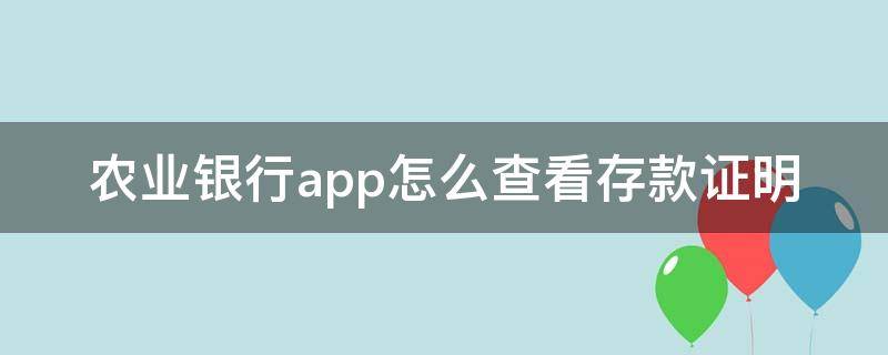 农业银行app怎么查看存款证明 在中国农业银行app上怎么看到自己存款