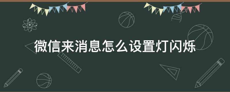 微信来消息怎么设置灯闪烁（如何设置微信来消息闪光灯亮）