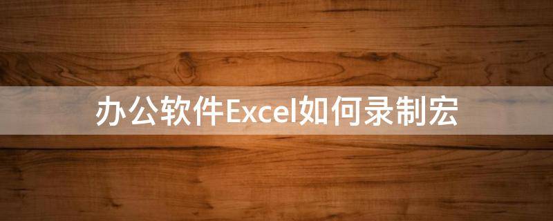 办公软件Excel如何录制宏（excel录制宏怎么用）