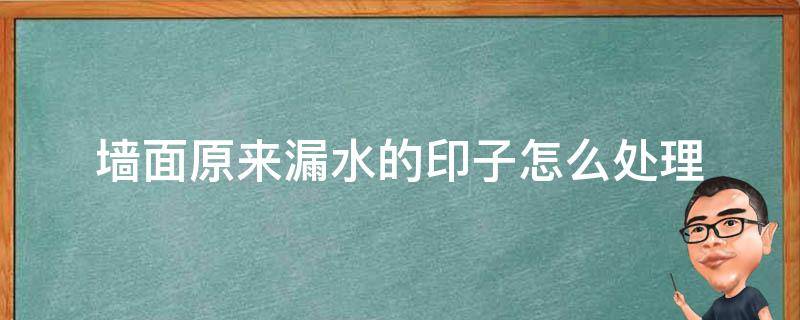 墙面原来漏水的印子怎么处理 墙面渗水的水印怎么去掉