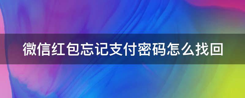 微信红包忘记支付密码怎么找回 微信红包忘记支付密码怎么找回账号