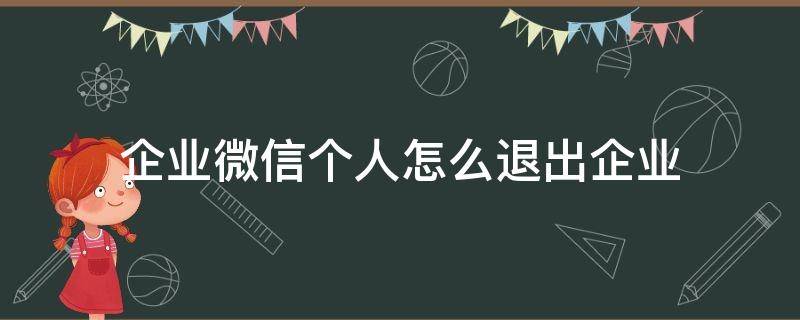 企业微信个人怎么退出企业（如何在企业微信上退出企业）