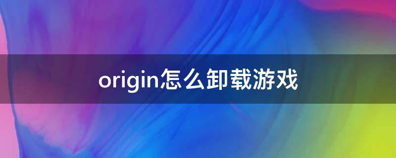 origin怎么卸载游戏（oringin怎么卸载游戏）