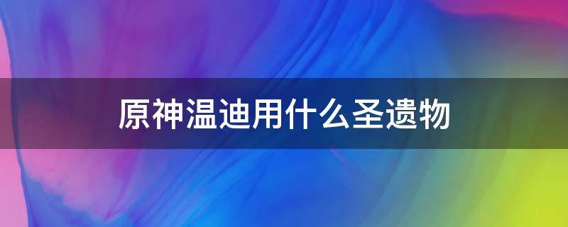 原神温迪用什么圣遗物 原神温迪用什么圣遗物技能伤害高