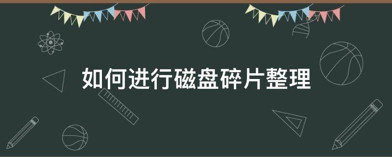 如何进行磁盘碎片整理 如何进行磁盘碎片整理及磁盘清理