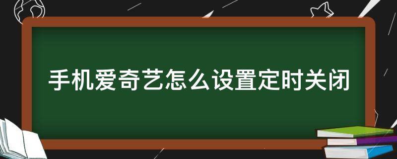 手机爱奇艺怎么设置定时关闭（手机爱奇艺如何设置定时关闭）