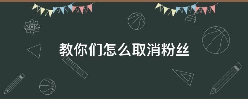 教你们怎么取消粉丝 取消移除粉丝