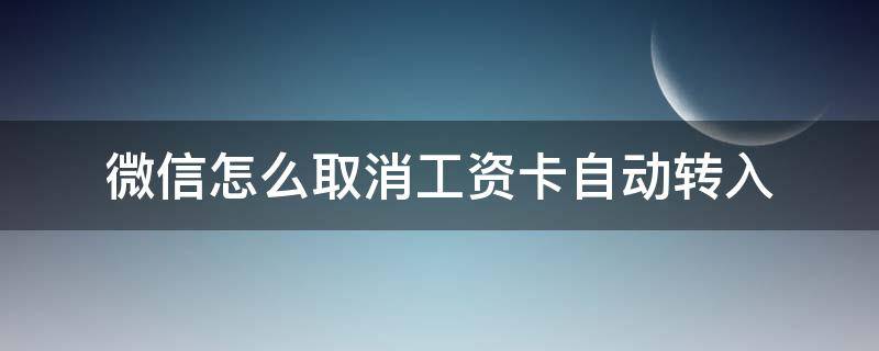 微信怎么取消工资卡自动转入 微信怎么取消工资卡自动转入零钱通