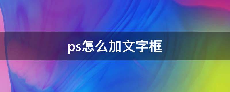 ps怎么加文字框（ps怎么给文字加一个框）