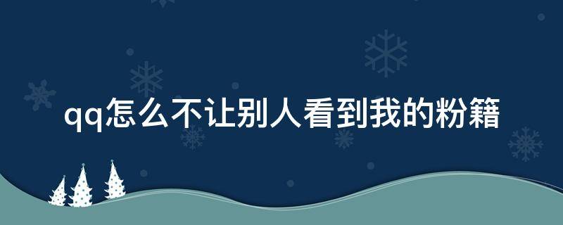 qq怎么不让别人看到我的粉籍 qq我的粉籍怎么不见了