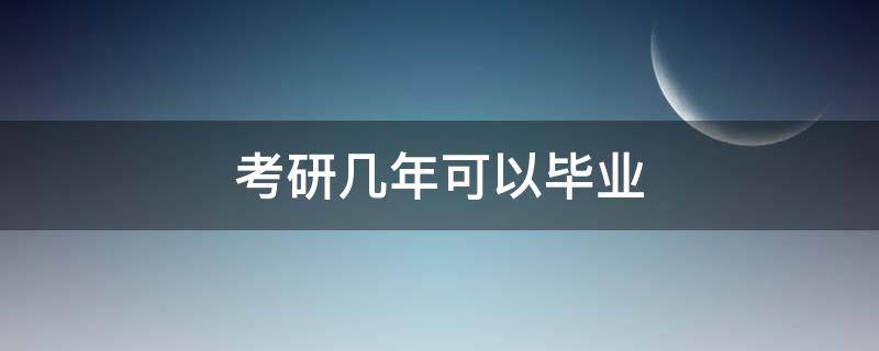 考研几年可以毕业（毕业几年之后可以考研吗）