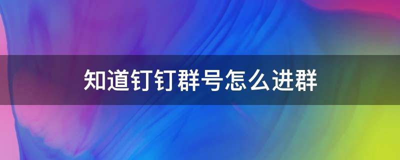 知道钉钉群号怎么进群 知道群号怎么加入钉钉群