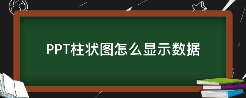 PPT柱状图怎么显示数据（ppt柱状图怎么显示数据标签）