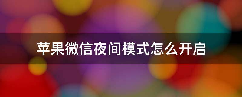 苹果微信夜间模式怎么开启 微信如何开启夜间模式