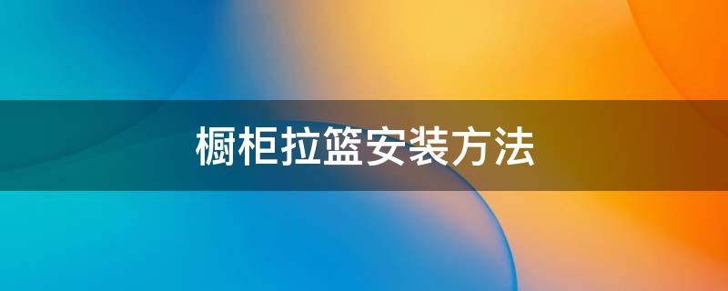 橱柜拉篮安装方法 橱柜拉篮安装方法图片