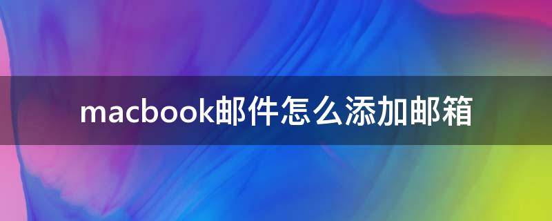 macbook邮件怎么添加邮箱（macbookpro的邮件怎么添加邮箱）