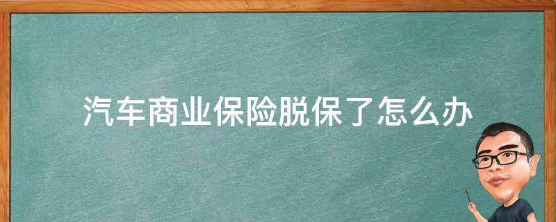 汽车商业保险脱保了怎么办（汽车商业险脱保有什么后果）