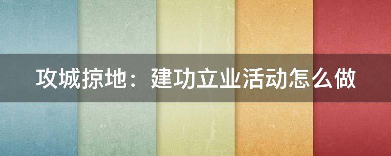 攻城掠地：建功立业活动怎么做 攻城掠地手游建功立业活动攻略