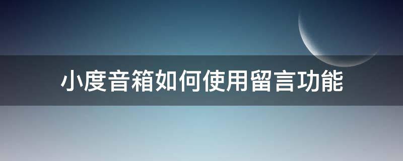 小度音箱如何使用留言功能（小度音箱如何设置问答）