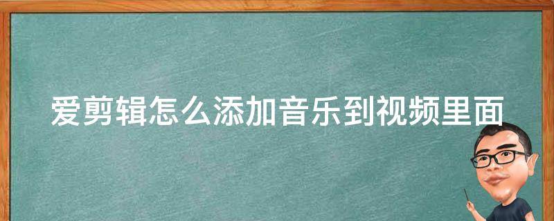 爱剪辑怎么添加音乐到视频里面 爱剪辑怎么添加音乐到视频里面呢