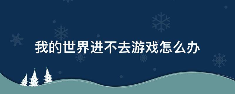 我的世界进不去游戏怎么办 我的世界进不去游戏怎么办手机版