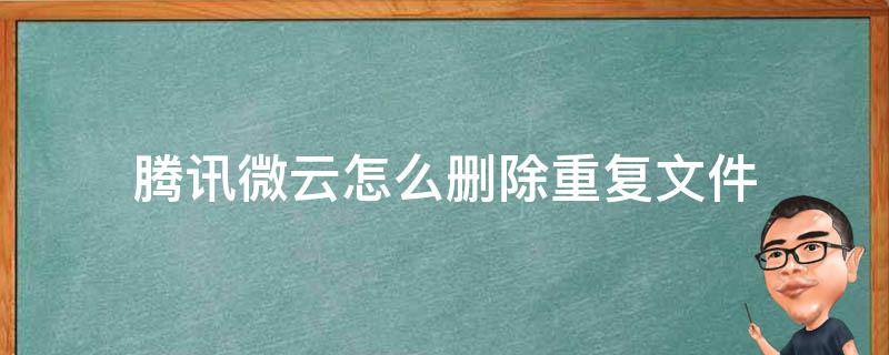 腾讯微云怎么删除重复文件（上传腾讯微云后删除本地文件）