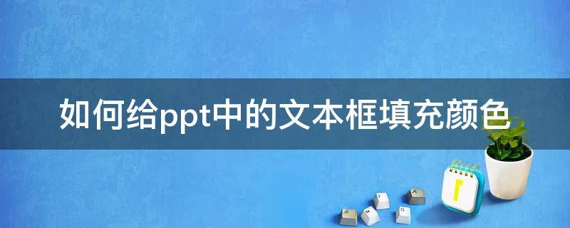 如何给ppt中的文本框填充颜色（ppt怎么文本框填充颜色）