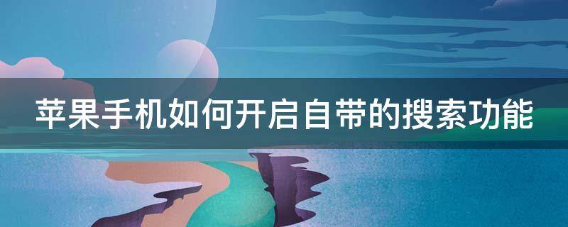 苹果手机如何开启自带的搜索功能 苹果手机怎么打开搜索功能