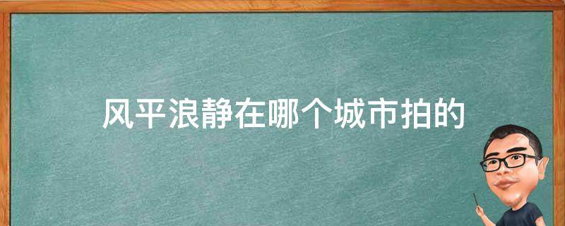 风平浪静在哪个城市拍的 风平浪静的拍摄地点