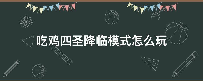 吃鸡四圣降临模式怎么玩 吃鸡战场四圣降临