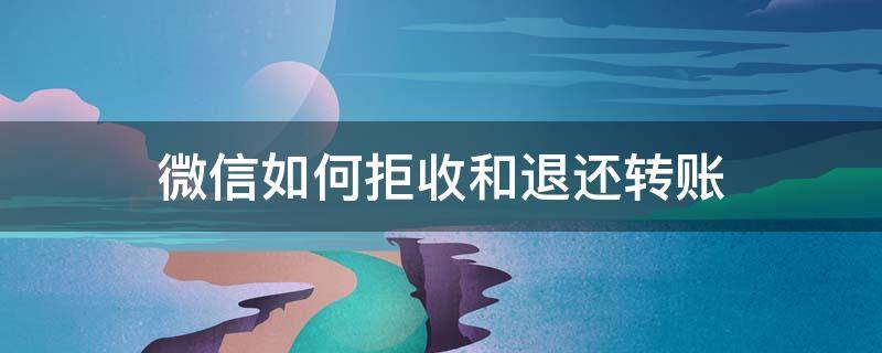 微信如何拒收和退还转账（微信转账怎样拒收退回去）