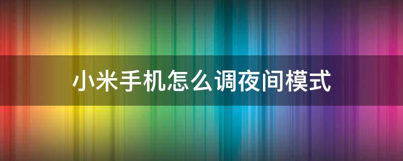 小米手机怎么调夜间模式 小米手机怎么设夜间模式