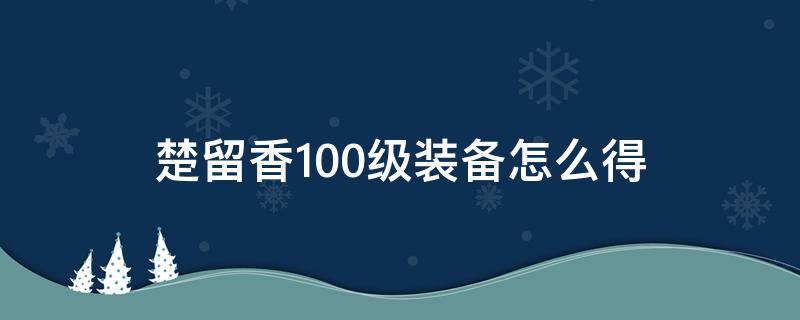 楚留香100级装备怎么得（楚留香70级装备怎么弄）