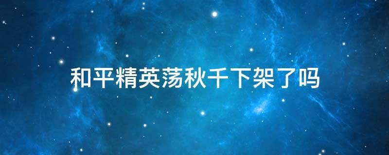 和平精英荡秋千下架了吗（和平精英荡秋千下架了吗2022）