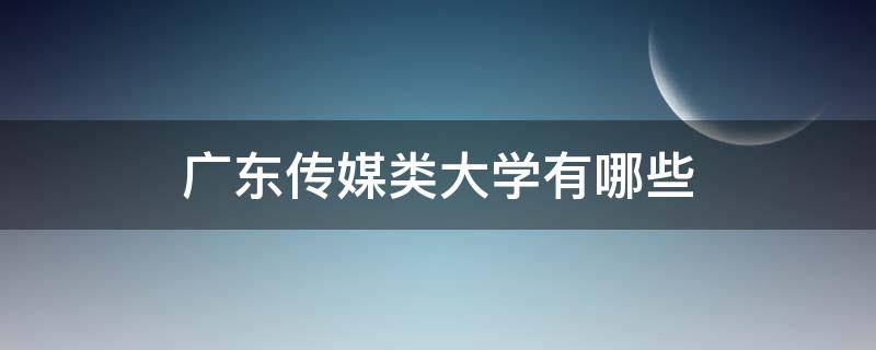 广东传媒类大学有哪些 广东的传媒大学有哪些