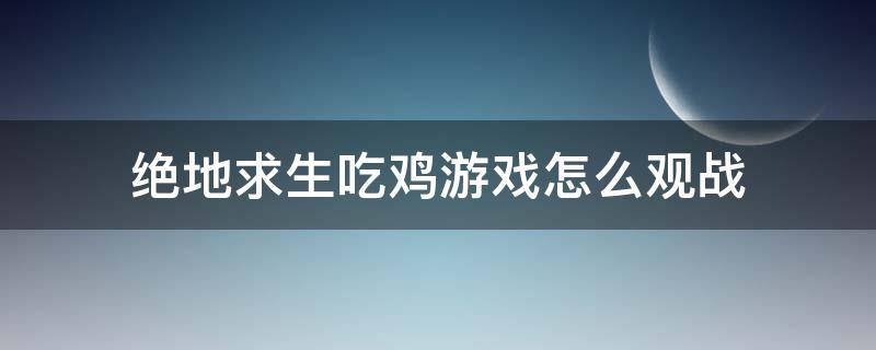 绝地求生吃鸡游戏怎么观战 吃鸡怎么可以观战