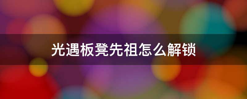 光遇板凳先祖怎么解锁 光遇换板凳的先祖怎么获取