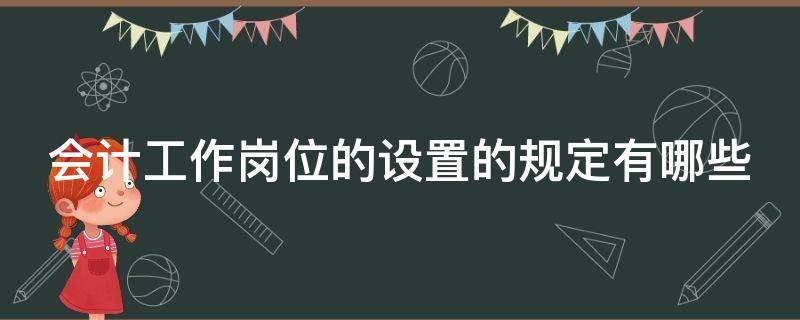 会计工作岗位的设置的规定有哪些 会计工作岗位的设置的规定有哪些要求