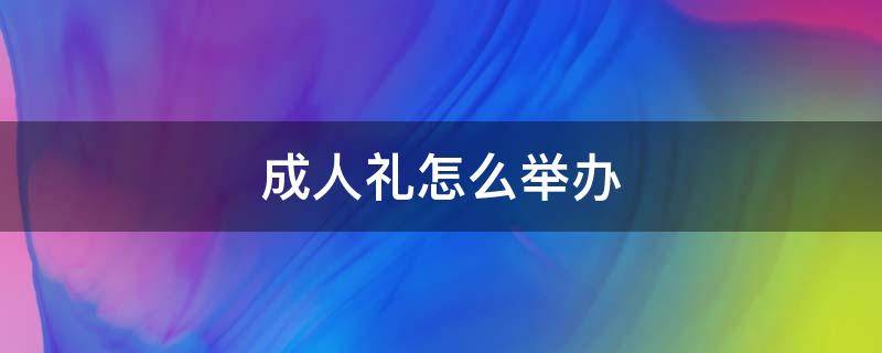 成人礼怎么举办（18岁成人礼怎么举办）