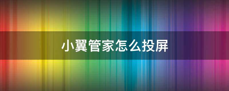 小翼管家怎么投屏 小翼管家怎么投屏抖音