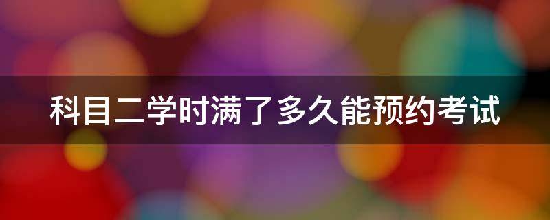 科目二学时满了多久能预约考试（科目二学时满了多久能预约考试2021）